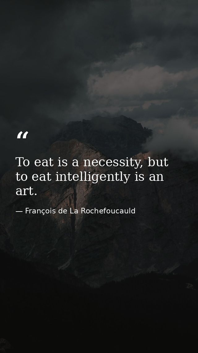 To eat is a necessity, but to eat intelligently is an art. — François de La Rochefoucauld