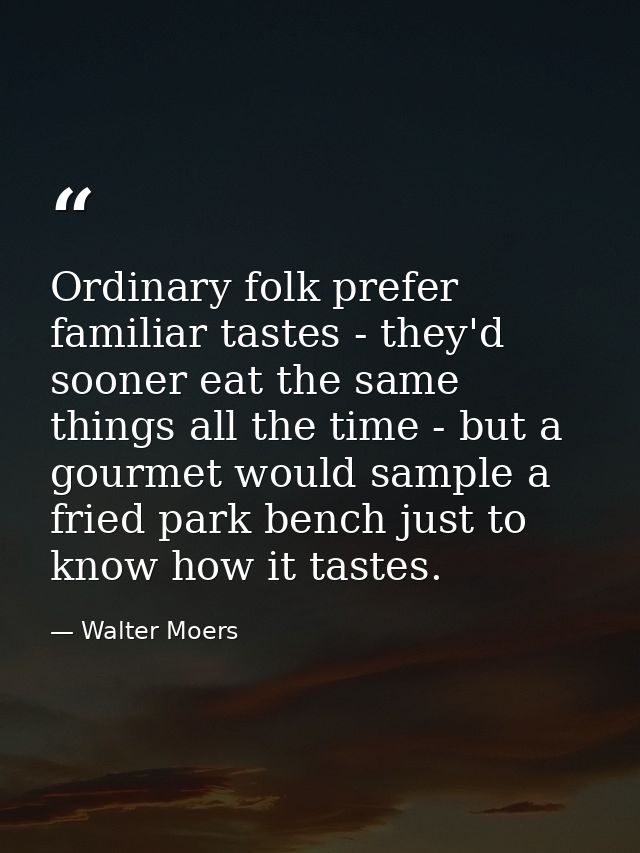 Ordinary folk prefer familiar tastes - they'd sooner eat the same things all the time - but a gourmet would sample a fri — Walter Moers