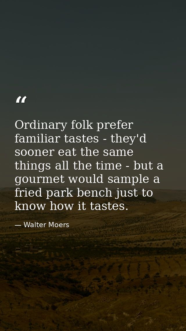 Ordinary folk prefer familiar tastes - they'd sooner eat the same things all the time - but a gourmet would sample a fri — Walter Moers
