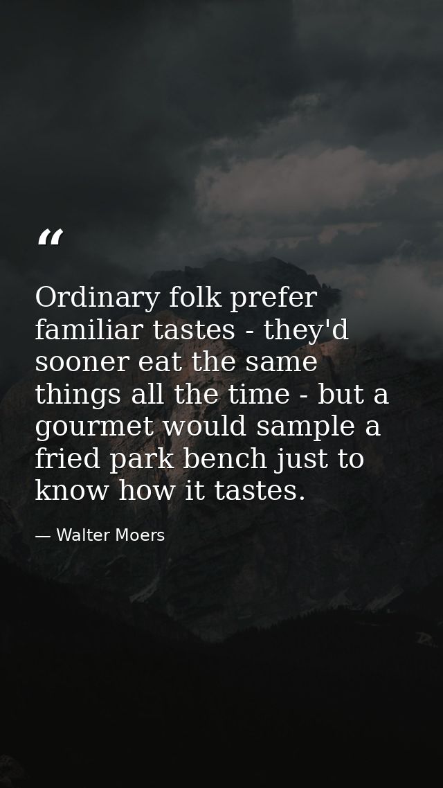Ordinary folk prefer familiar tastes - they'd sooner eat the same things all the time - but a gourmet would sample a fri — Walter Moers