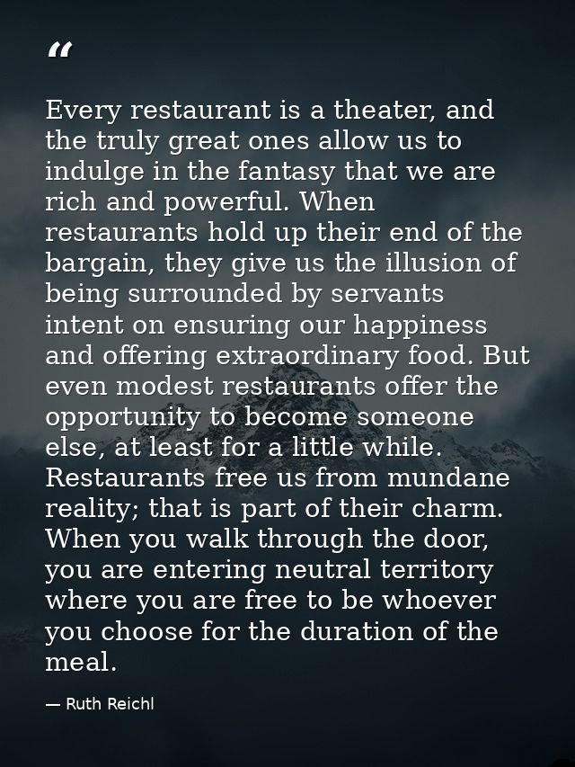 Every restaurant is a theater, and the truly great ones allow us to indulge in the fantasy that we are rich and powerful — Ruth Reichl