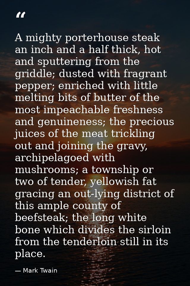 A mighty porterhouse steak an inch and a half thick, hot and sputtering from the griddle; dusted with fragrant pepper; e — Mark Twain