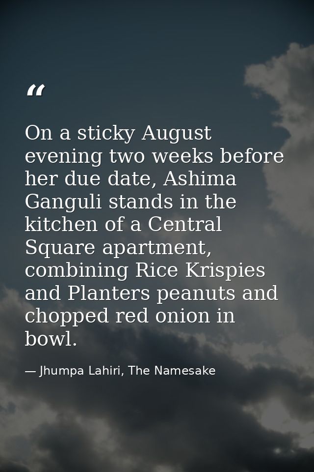 On a sticky August evening two weeks before her due date, Ashima Ganguli stands in the kitchen of a Central Square apart — Jhumpa Lahiri, The Namesake