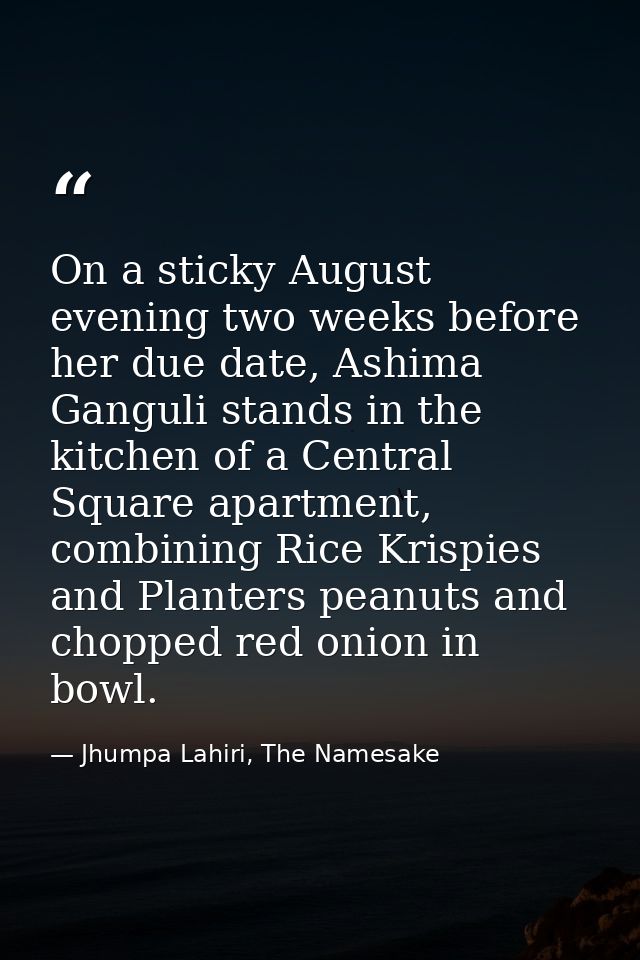 On a sticky August evening two weeks before her due date, Ashima Ganguli stands in the kitchen of a Central Square apart — Jhumpa Lahiri, The Namesake