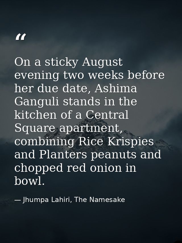On a sticky August evening two weeks before her due date, Ashima Ganguli stands in the kitchen of a Central Square apart — Jhumpa Lahiri, The Namesake