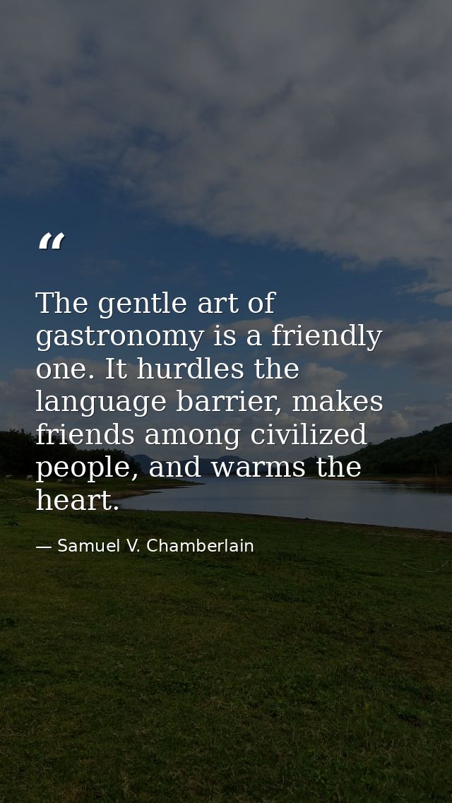 The gentle art of gastronomy is a friendly one. It hurdles the language barrier, makes friends among civilized people, a — Samuel V. Chamberlain