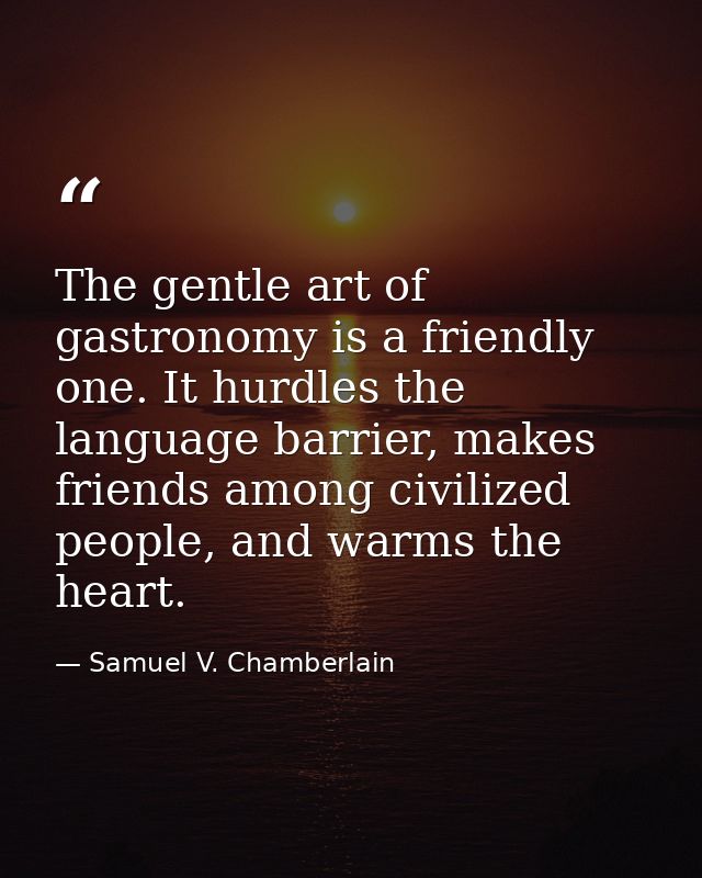 The gentle art of gastronomy is a friendly one. It hurdles the language barrier, makes friends among civilized people, a — Samuel V. Chamberlain