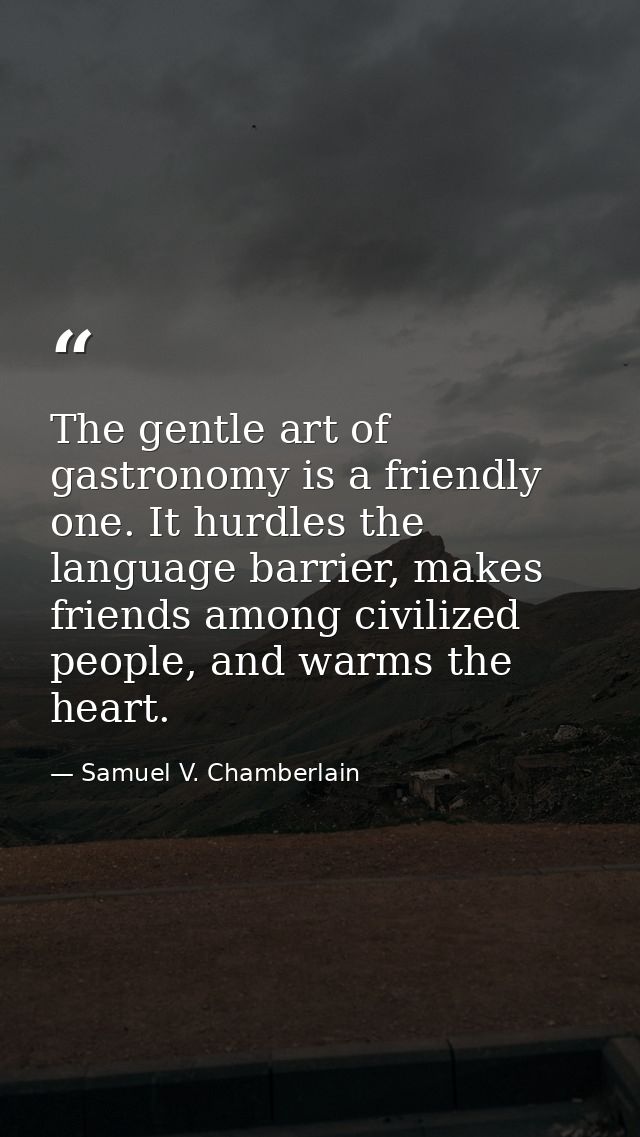 The gentle art of gastronomy is a friendly one. It hurdles the language barrier, makes friends among civilized people, a — Samuel V. Chamberlain