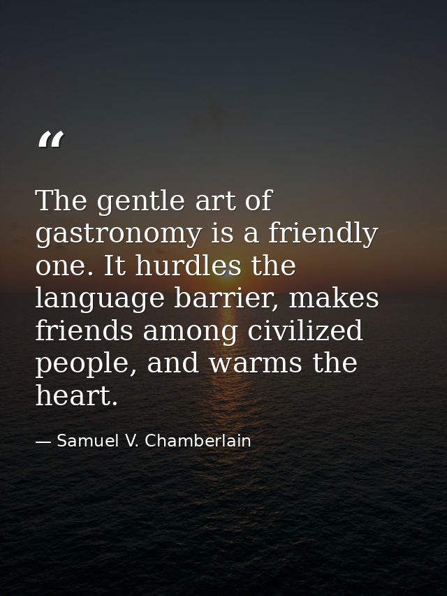 The gentle art of gastronomy is a friendly one. It hurdles the language barrier, makes friends among civilized people, a — Samuel V. Chamberlain
