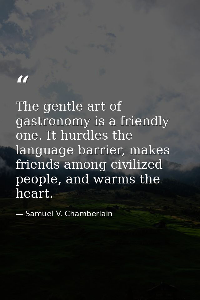 The gentle art of gastronomy is a friendly one. It hurdles the language barrier, makes friends among civilized people, a — Samuel V. Chamberlain