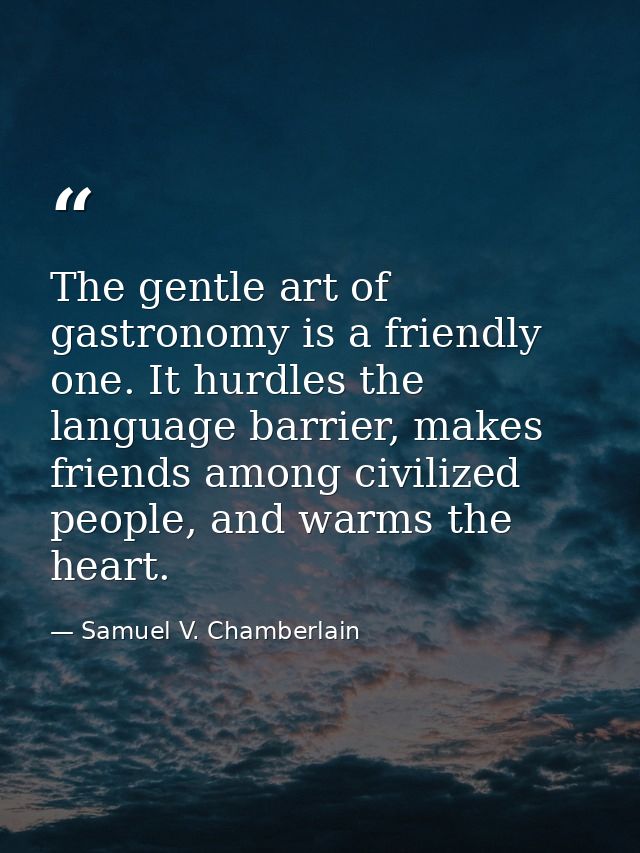 The gentle art of gastronomy is a friendly one. It hurdles the language barrier, makes friends among civilized people, a — Samuel V. Chamberlain