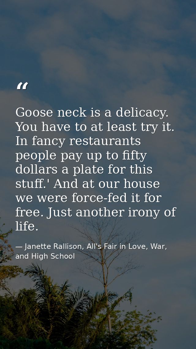 Goose neck is a delicacy. You have to at least try it. In fancy restaurants people pay up to fifty dollars a plate for t — Janette Rallison, All's Fair in Love, War, and High School
