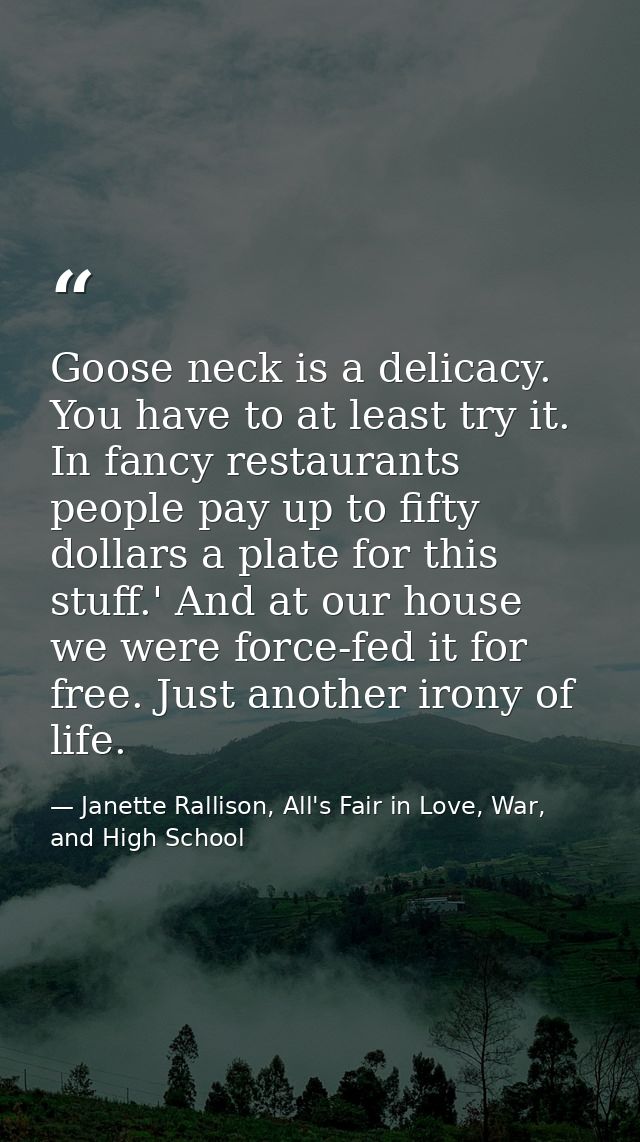 Goose neck is a delicacy. You have to at least try it. In fancy restaurants people pay up to fifty dollars a plate for t — Janette Rallison, All's Fair in Love, War, and High School