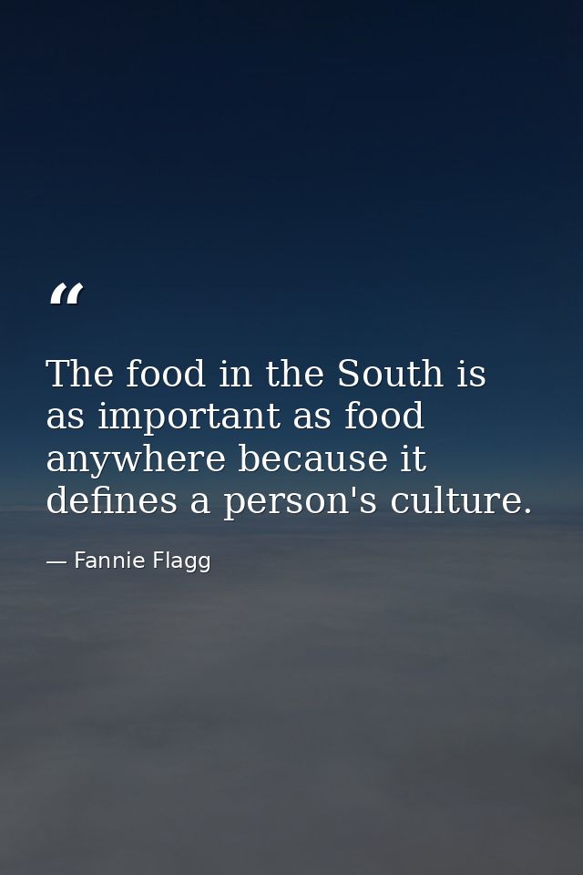 The food in the South is as important as food anywhere because it defines a person's culture. — Fannie Flagg