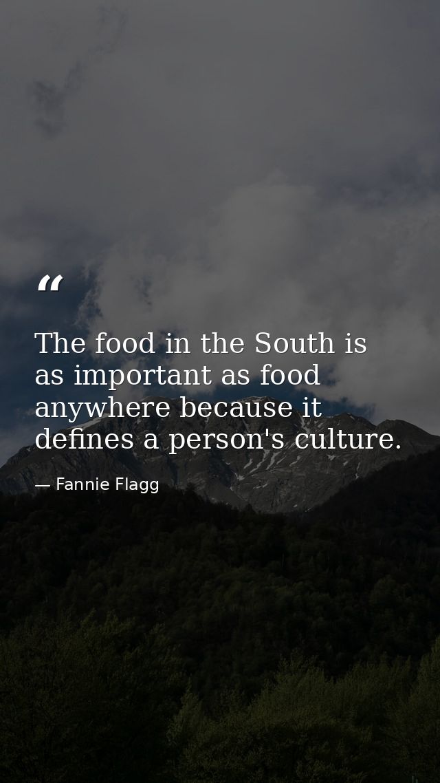 The food in the South is as important as food anywhere because it defines a person's culture. — Fannie Flagg