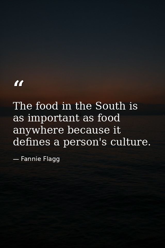The food in the South is as important as food anywhere because it defines a person's culture. — Fannie Flagg