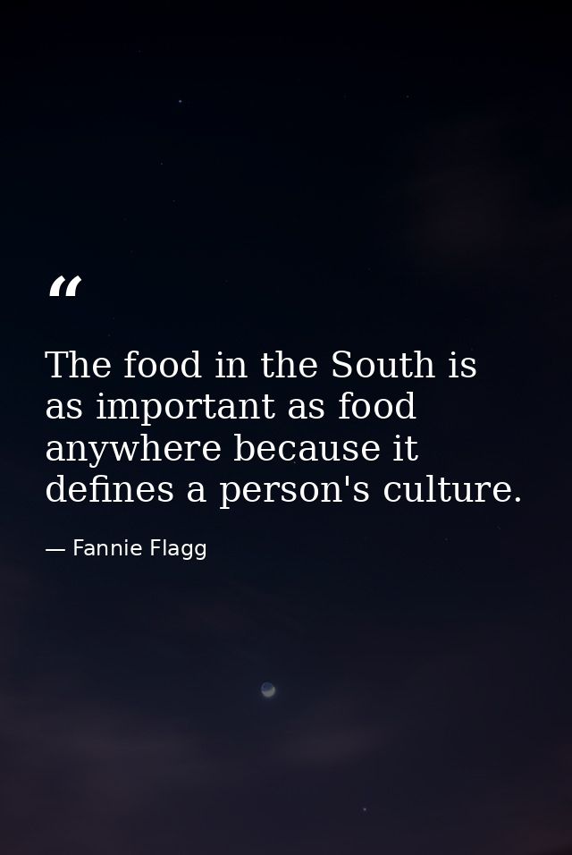 The food in the South is as important as food anywhere because it defines a person's culture. — Fannie Flagg
