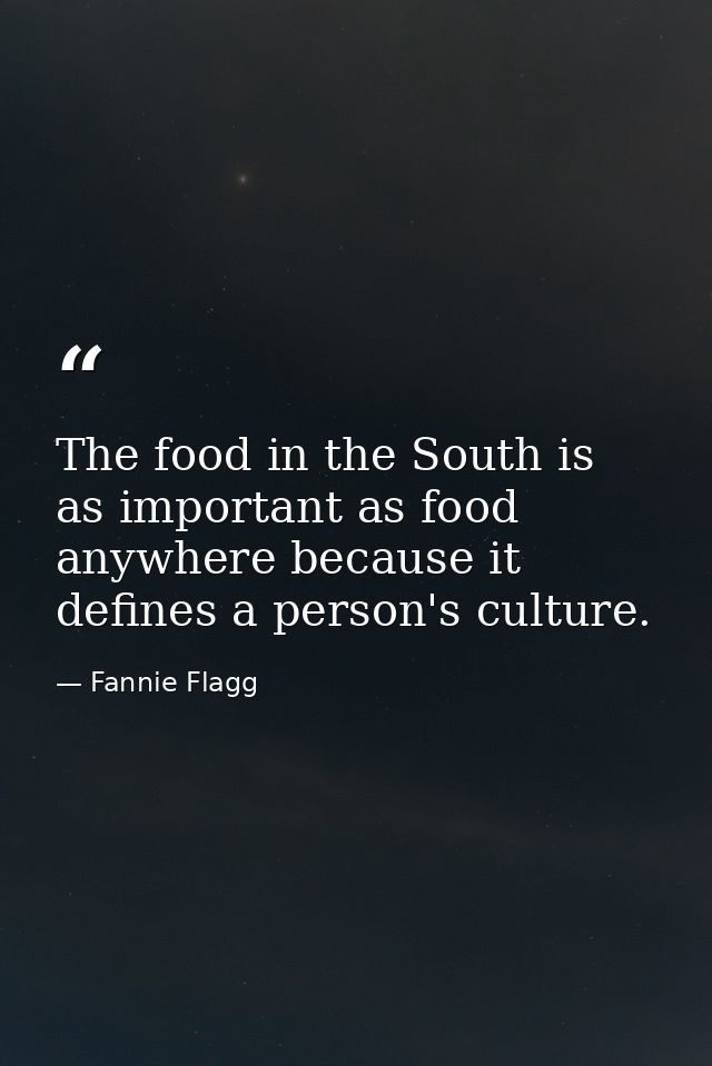 The food in the South is as important as food anywhere because it defines a person's culture. — Fannie Flagg