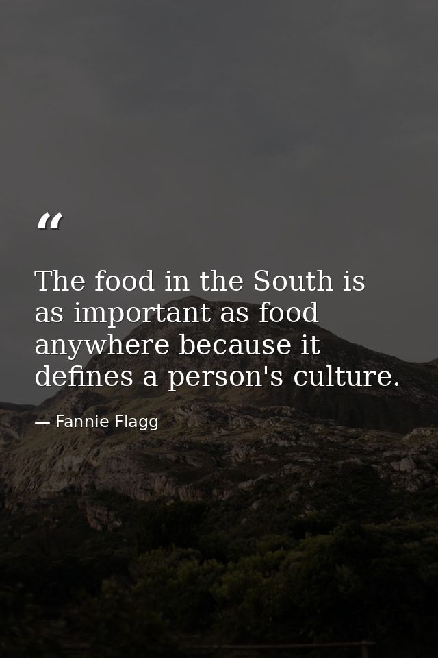 The food in the South is as important as food anywhere because it defines a person's culture. — Fannie Flagg