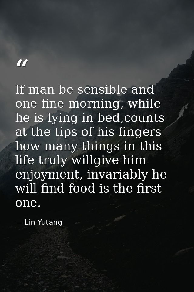 If man be sensible and one fine morning, while he is lying in bed,counts at the tips of his fingers how many things in t — Lin Yutang