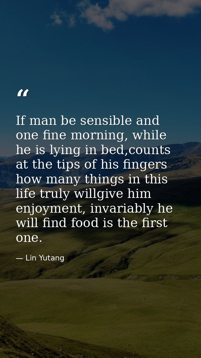 If man be sensible and one fine morning, while he is lying in bed,counts at the tips of his fingers how many things in t — Lin Yutang