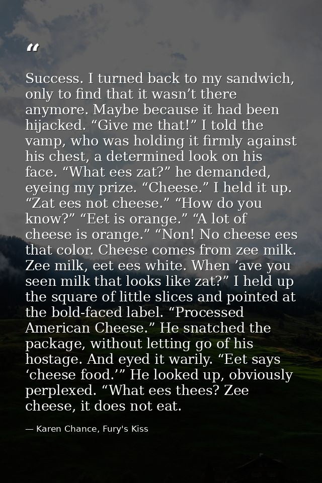 Success. I turned back to my sandwich, only to find that it wasn’t there anymore. Maybe because it had been hijacked. “G — Karen Chance, Fury's Kiss