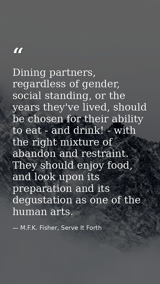 Dining partners, regardless of gender, social standing, or the years they've lived, should be chosen for their ability t — M.F.K. Fisher, Serve It Forth