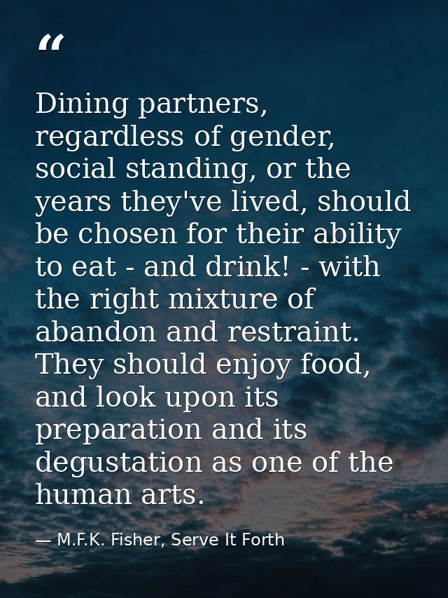Dining partners, regardless of gender, social standing, or the years they've lived, should be chosen for their ability t — M.F.K. Fisher, Serve It Forth
