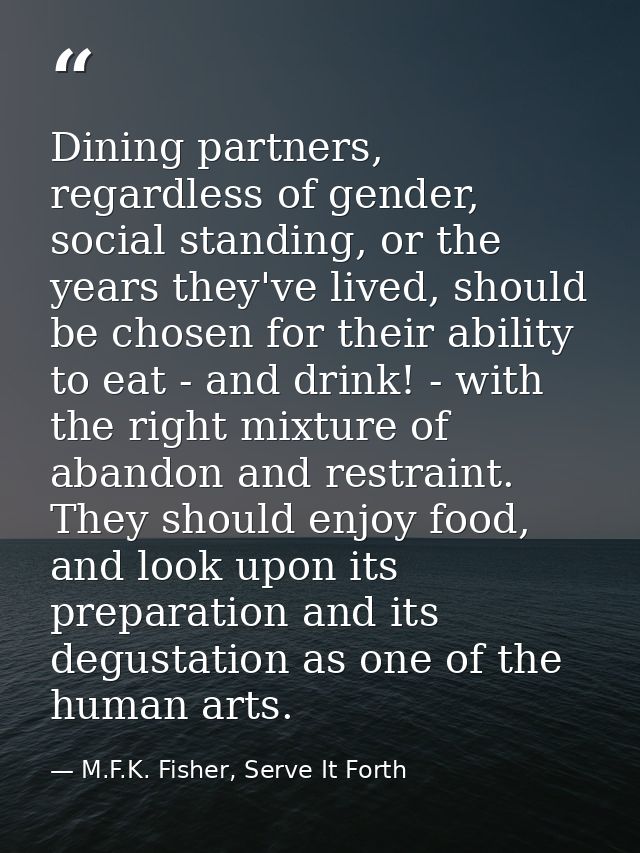 Dining partners, regardless of gender, social standing, or the years they've lived, should be chosen for their ability t — M.F.K. Fisher, Serve It Forth
