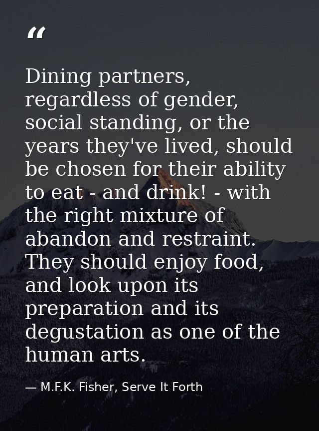 Dining partners, regardless of gender, social standing, or the years they've lived, should be chosen for their ability t — M.F.K. Fisher, Serve It Forth