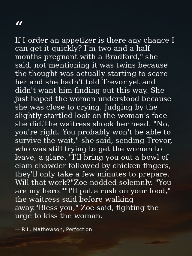 If I order an appetizer is there any chance I can get it quickly? I'm two and a half months pregnant with a Bradford," s — R.L. Mathewson, Perfection