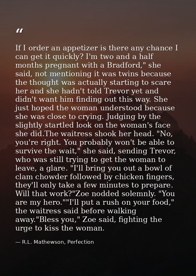 If I order an appetizer is there any chance I can get it quickly? I'm two and a half months pregnant with a Bradford," s — R.L. Mathewson, Perfection