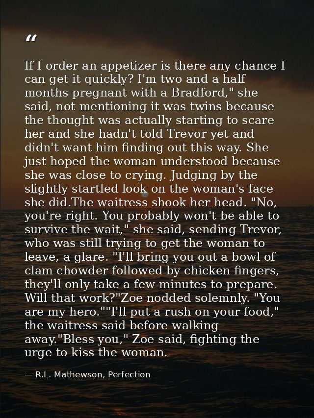 If I order an appetizer is there any chance I can get it quickly? I'm two and a half months pregnant with a Bradford," s — R.L. Mathewson, Perfection