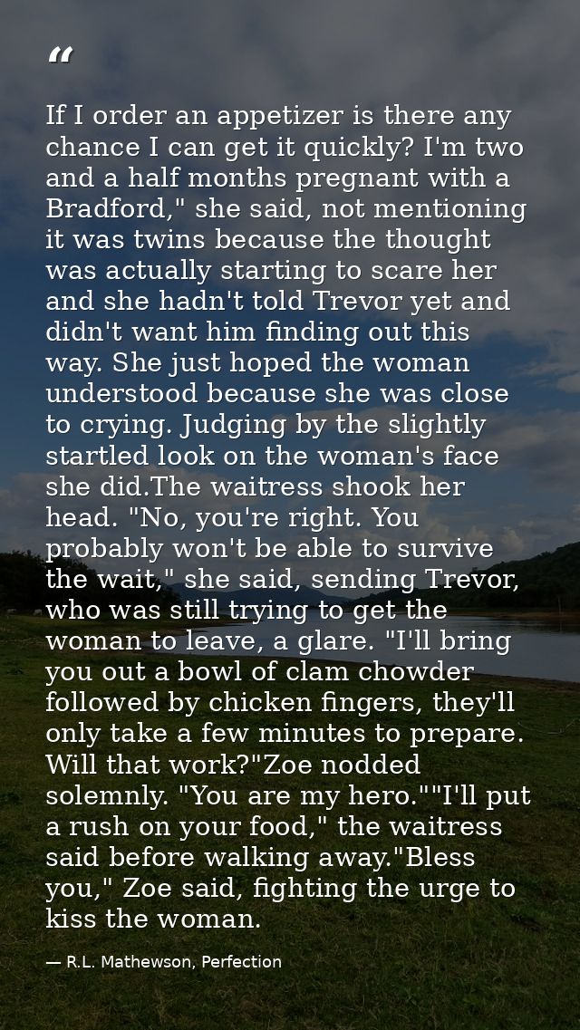 If I order an appetizer is there any chance I can get it quickly? I'm two and a half months pregnant with a Bradford," s — R.L. Mathewson, Perfection