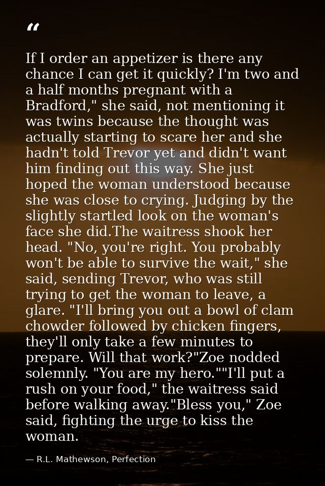 If I order an appetizer is there any chance I can get it quickly? I'm two and a half months pregnant with a Bradford," s — R.L. Mathewson, Perfection