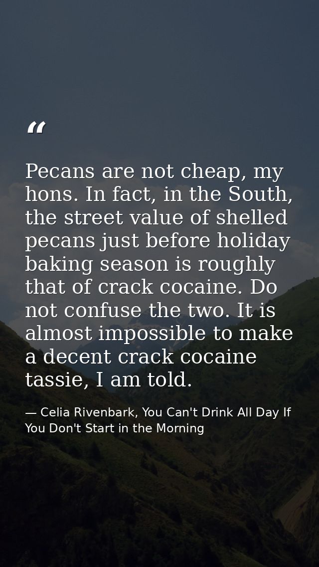 Pecans are not cheap, my hons. In fact, in the South, the street value of shelled pecans just before holiday baking seas — Celia Rivenbark, You Can't Drink All Day If You Don't Start in the Morning