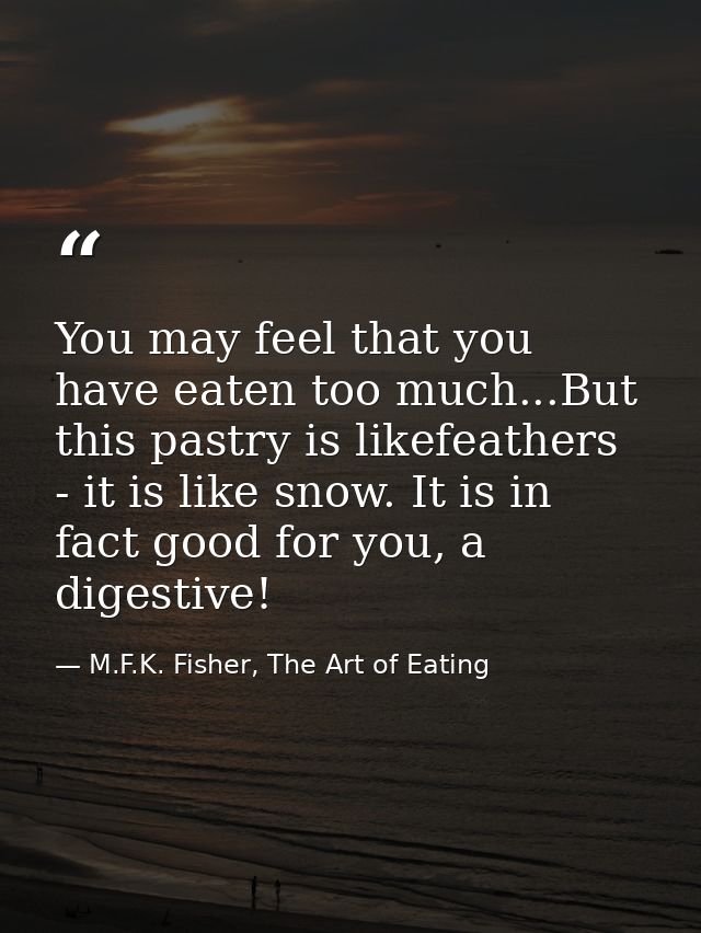 You may feel that you have eaten too much...But this pastry is likefeathers - it is like snow. It is in fact good for yo — M.F.K. Fisher, The Art of Eating