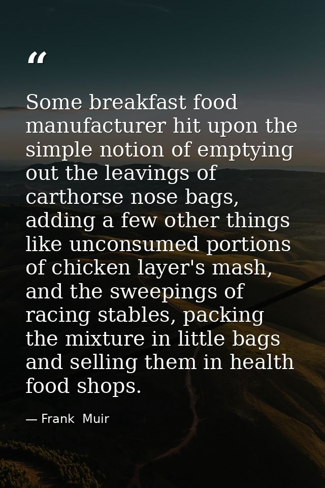 Some breakfast food manufacturer hit upon the simple notion of emptying out the leavings of carthorse nose bags, adding  — Frank  Muir