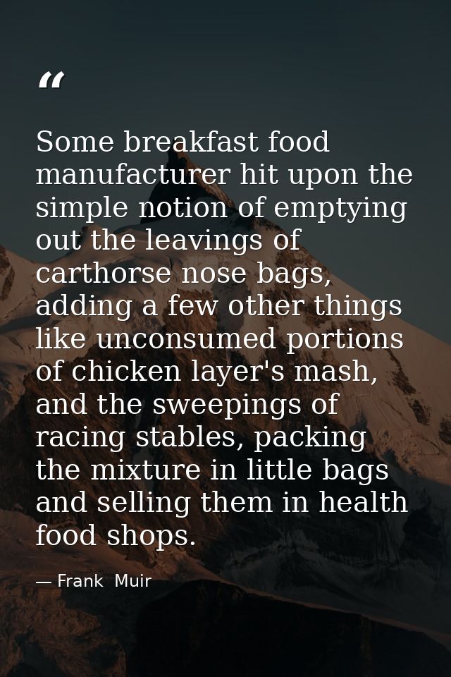 Some breakfast food manufacturer hit upon the simple notion of emptying out the leavings of carthorse nose bags, adding  — Frank  Muir