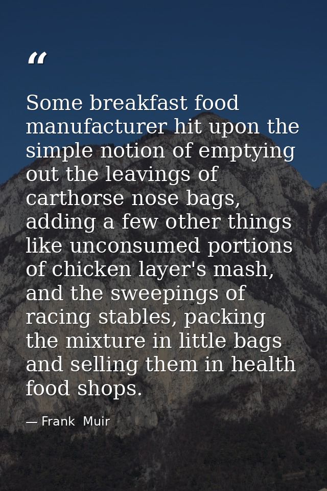 Some breakfast food manufacturer hit upon the simple notion of emptying out the leavings of carthorse nose bags, adding  — Frank  Muir