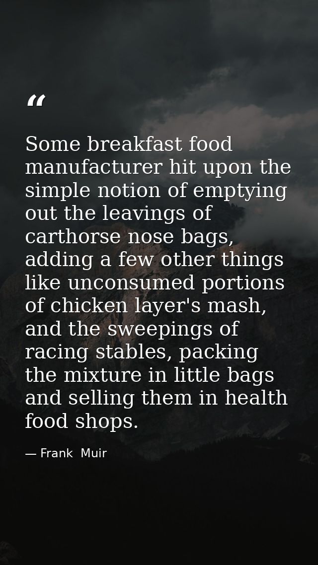 Some breakfast food manufacturer hit upon the simple notion of emptying out the leavings of carthorse nose bags, adding  — Frank  Muir