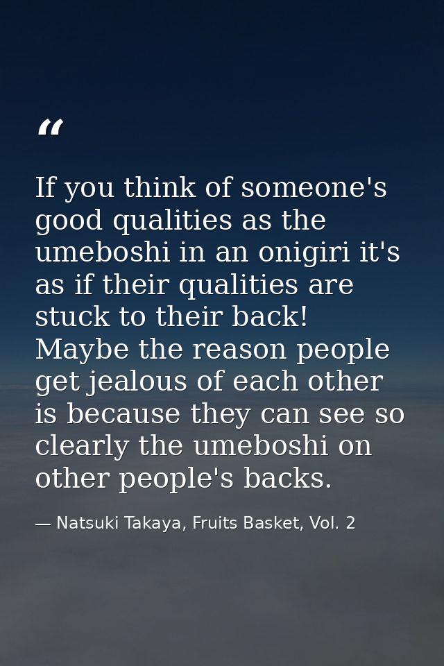If you think of someone's good qualities as the umeboshi in an onigiri it's as if their qualities are stuck to their bac — Natsuki Takaya, Fruits Basket, Vol. 2
