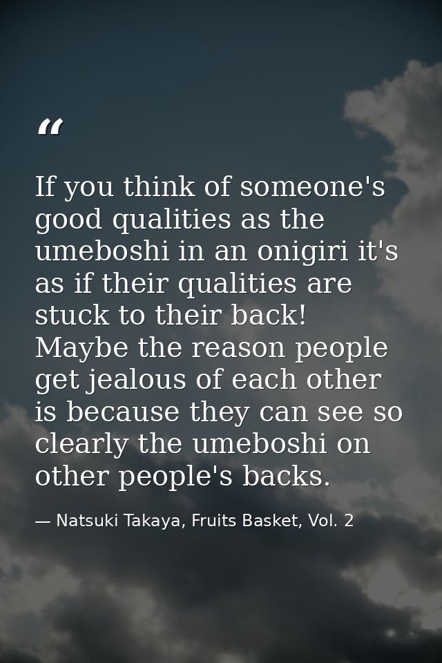 If you think of someone's good qualities as the umeboshi in an onigiri it's as if their qualities are stuck to their bac — Natsuki Takaya, Fruits Basket, Vol. 2