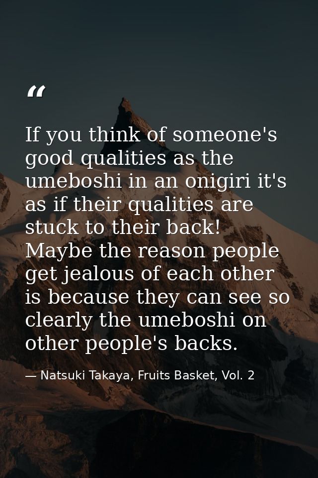 If you think of someone's good qualities as the umeboshi in an onigiri it's as if their qualities are stuck to their bac — Natsuki Takaya, Fruits Basket, Vol. 2