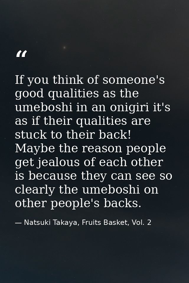 If you think of someone's good qualities as the umeboshi in an onigiri it's as if their qualities are stuck to their bac — Natsuki Takaya, Fruits Basket, Vol. 2