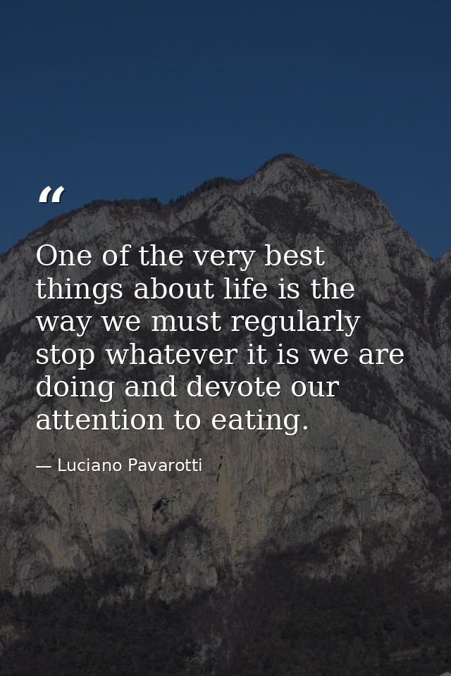 One of the very best things about life is the way we must regularly stop whatever it is we are doing and devote our atte — Luciano Pavarotti