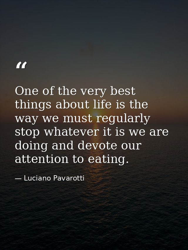 One of the very best things about life is the way we must regularly stop whatever it is we are doing and devote our atte — Luciano Pavarotti