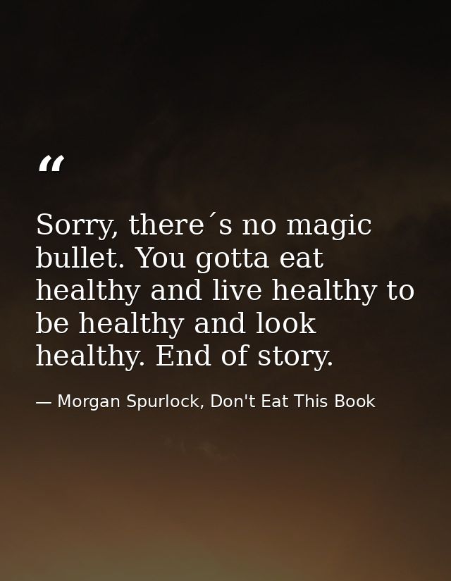 Sorry, there´s no magic bullet. You gotta eat healthy and live healthy to be healthy and look healthy. End of story. — Morgan Spurlock, Don't Eat This Book
