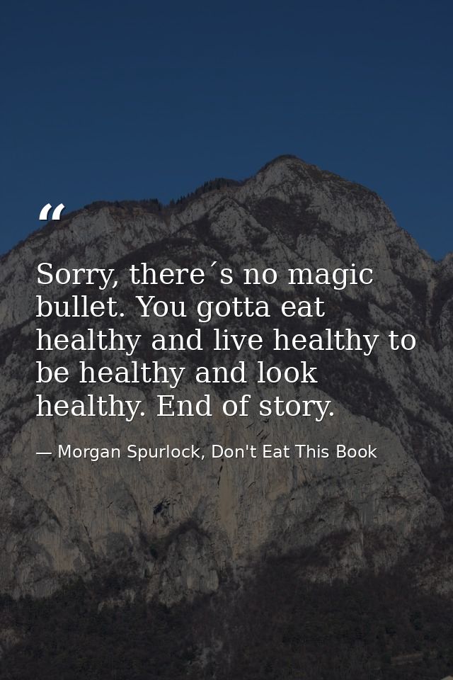 Sorry, there´s no magic bullet. You gotta eat healthy and live healthy to be healthy and look healthy. End of story. — Morgan Spurlock, Don't Eat This Book