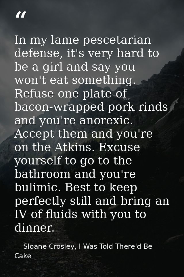 In my lame pescetarian defense, it's very hard to be a girl and say you won't eat something. Refuse one plate of bacon-w — Sloane Crosley, I Was Told There'd Be Cake